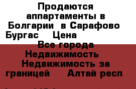 Продаются аппартаменты в Болгарии, в Сарафово (Бургас) › Цена ­ 2 450 000 - Все города Недвижимость » Недвижимость за границей   . Алтай респ.